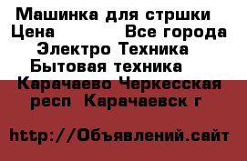 Машинка для стршки › Цена ­ 1 000 - Все города Электро-Техника » Бытовая техника   . Карачаево-Черкесская респ.,Карачаевск г.